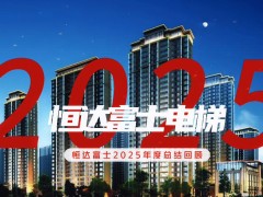 民族電梯品牌標(biāo)桿企業(yè)恒達(dá)富士電梯2025年度總結(jié)回顧