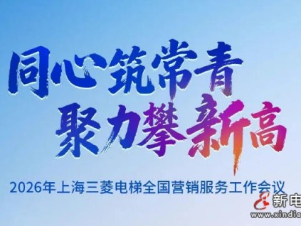 同心筑常青，聚力攀新高 | 上海三菱電梯2026年全國營銷服務工作會議圓滿召開